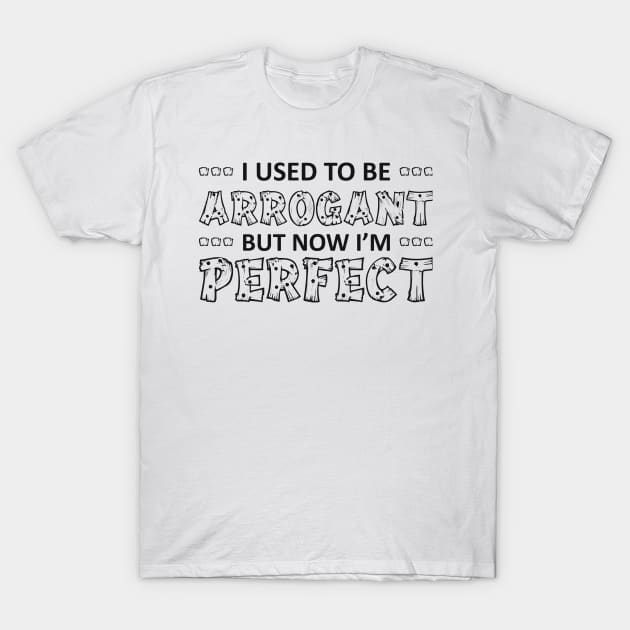 I USED TO BE ARROGANT BUT NOW I’M Perfect T-Shirt by RedYolk